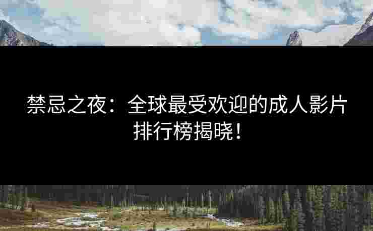 禁忌之夜：全球最受欢迎的成人影片排行榜揭晓！