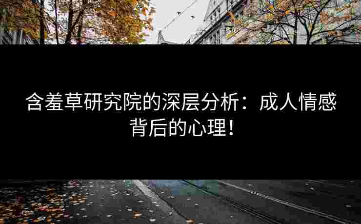 含羞草研究院的深层分析：成人情感背后的心理！