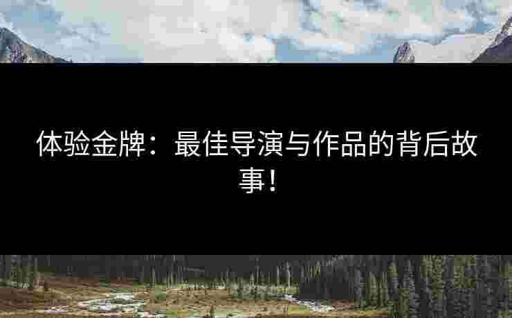 体验金牌：最佳导演与作品的背后故事！