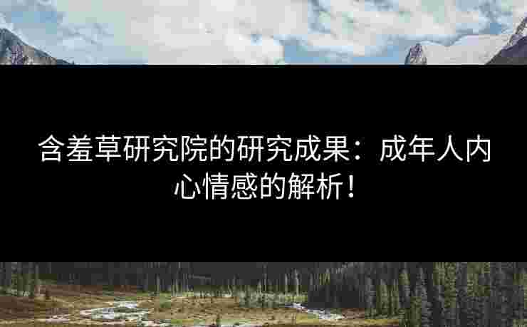 含羞草研究院的研究成果：成年人内心情感的解析！